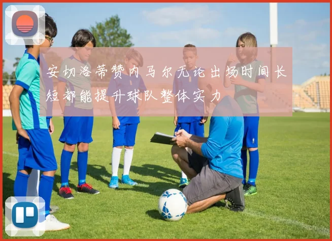 安切洛蒂赞内马尔无论出场时间长短都能提升球队整体实力
