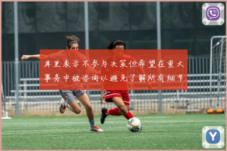 库里表示不参与决策但希望在重大事务中被咨询以避免了解所有细节