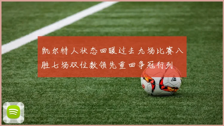 凯尔特人状态回暖过去九场比赛八胜七场双位数领先重回争冠行列
