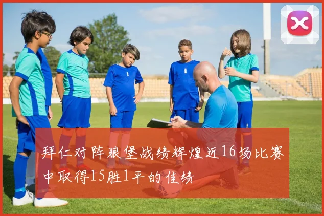 拜仁对阵狼堡战绩辉煌近16场比赛中取得15胜1平的佳绩