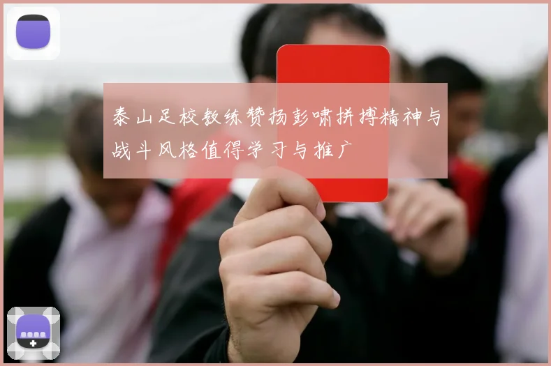 泰山足校教练赞扬彭啸拼搏精神与战斗风格值得学习与推广
